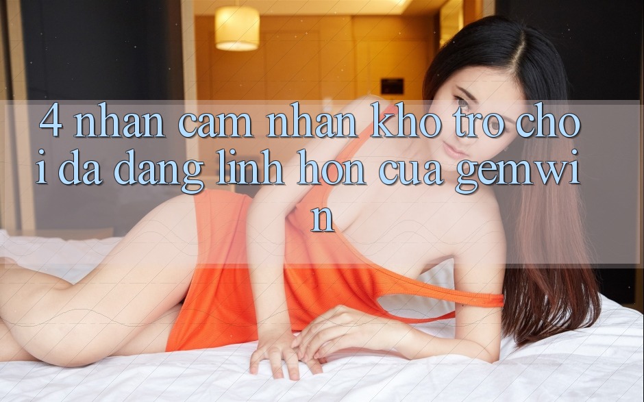 4. Nhận cảm nhận kho trò chơi đa dạng - Linh hồn của Gemwin 4. Nhận cảm nhận kho trò chơi đa dạng - Linh hồn của Gemwin