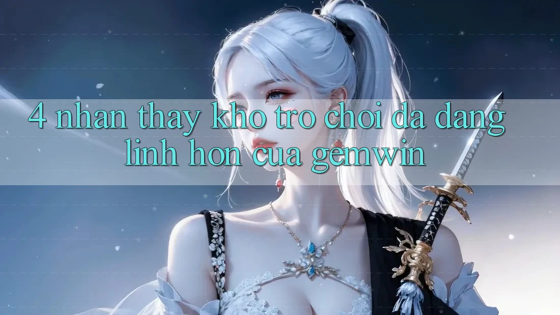 4. Nhận thấy kho trò chơi đa dạng - Linh hồn của Gemwin 4. Nhận thấy kho trò chơi đa dạng - Linh hồn của Gemwin