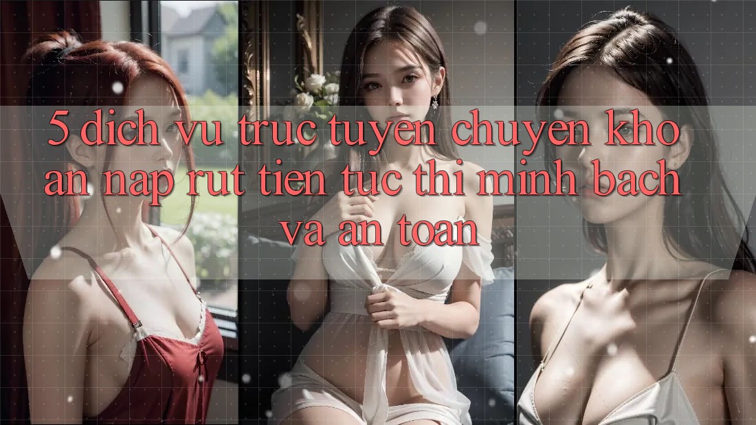 5. Dịch vụ trực tuyến chuyển khoản nạp - rút tiền: Tức thì, minh bạch và an toàn 5. Dịch vụ trực tuyến chuyển khoản nạp - rút tiền: Tức thì, minh bạch và an toàn