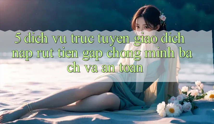 5. Dịch vụ trực tuyến giao dịch nạp - rút tiền: Gấp chóng, minh bạch và an toàn 5. Dịch vụ trực tuyến giao dịch nạp - rút tiền: Gấp chóng, minh bạch và an toàn