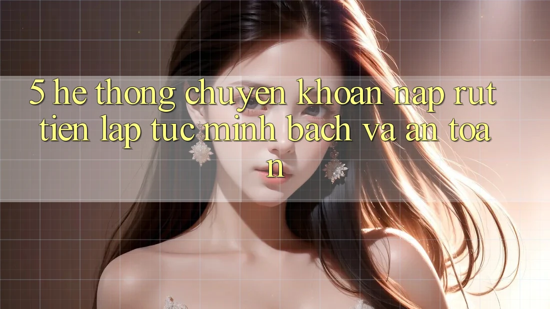 5. Hệ thống chuyển khoản nạp - rút tiền: Lập tức, minh bạch và an toàn 5. Hệ thống chuyển khoản nạp - rút tiền: Lập tức, minh bạch và an toàn