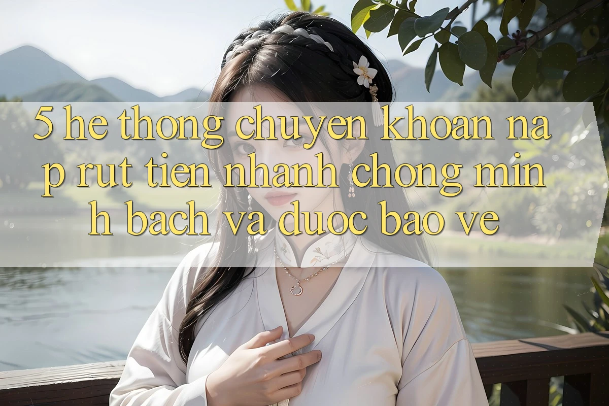 5. Hệ thống chuyển khoản nạp - rút tiền: Nhanh chóng, minh bạch và được bảo vệ 5. Hệ thống chuyển khoản nạp - rút tiền: Nhanh chóng, minh bạch và được bảo vệ