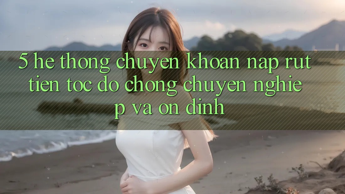 5. Hệ thống chuyển khoản nạp - rút tiền: Tốc độ chóng, chuyên nghiệp và ổn định 5. Hệ thống chuyển khoản nạp - rút tiền: Tốc độ chóng, chuyên nghiệp và ổn định