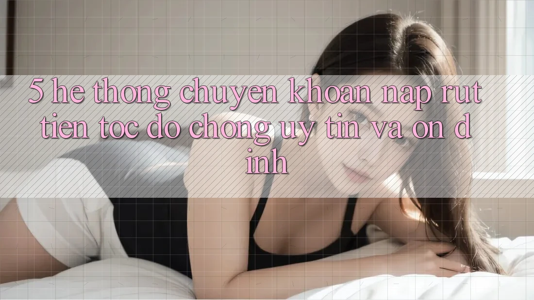 5. Hệ thống chuyển khoản nạp - rút tiền: Tốc độ chóng, uy tín và ổn định 5. Hệ thống chuyển khoản nạp - rút tiền: Tốc độ chóng, uy tín và ổn định