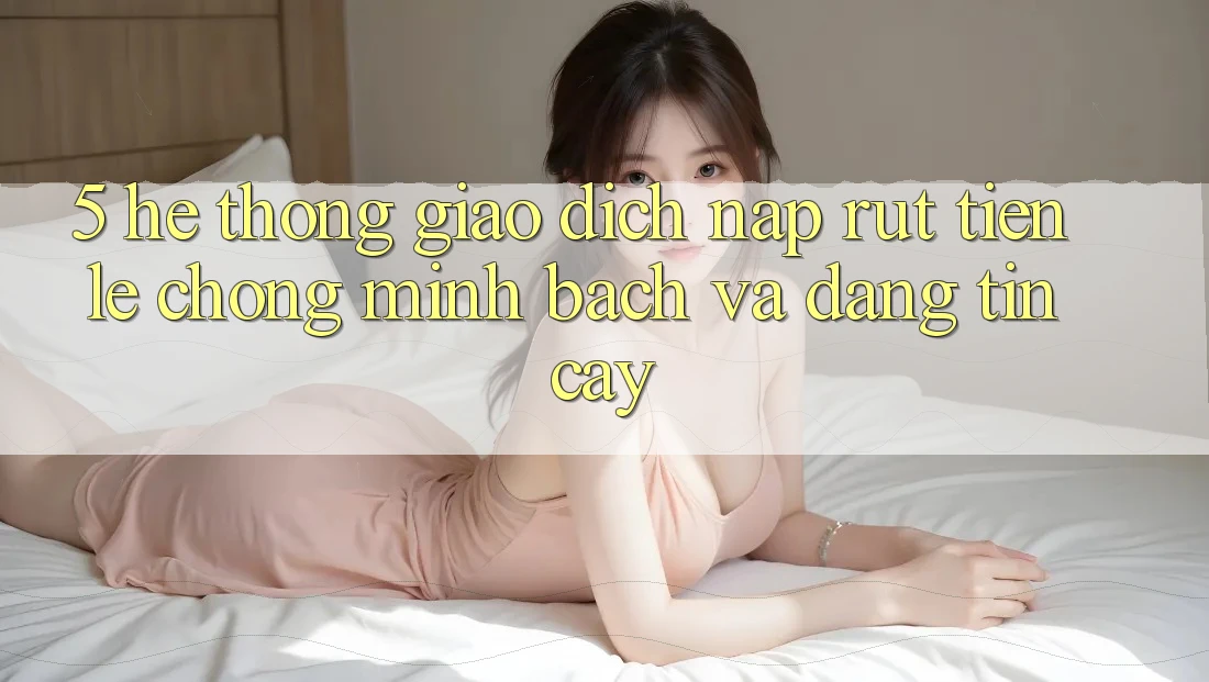 5. Hệ thống giao dịch nạp - rút tiền: Lẹ chóng, minh bạch và đáng tin cậy 5. Hệ thống giao dịch nạp - rút tiền: Lẹ chóng, minh bạch và đáng tin cậy
