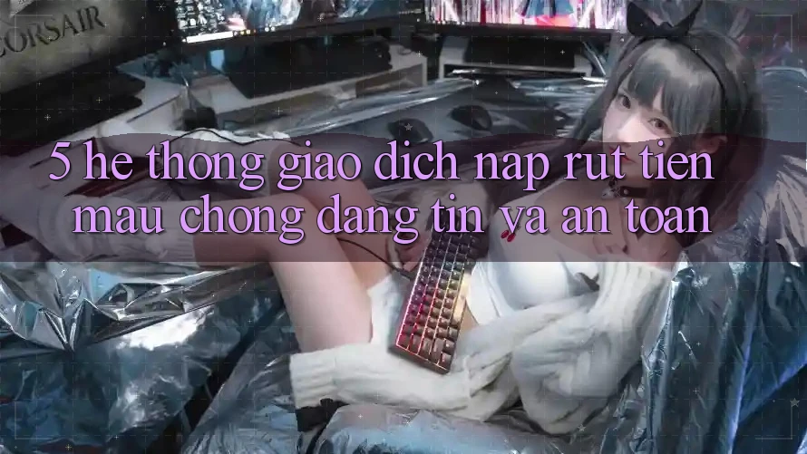 5. Hệ thống giao dịch nạp - rút tiền: Mau chóng, đáng tin và an toàn 5. Hệ thống giao dịch nạp - rút tiền: Mau chóng, đáng tin và an toàn