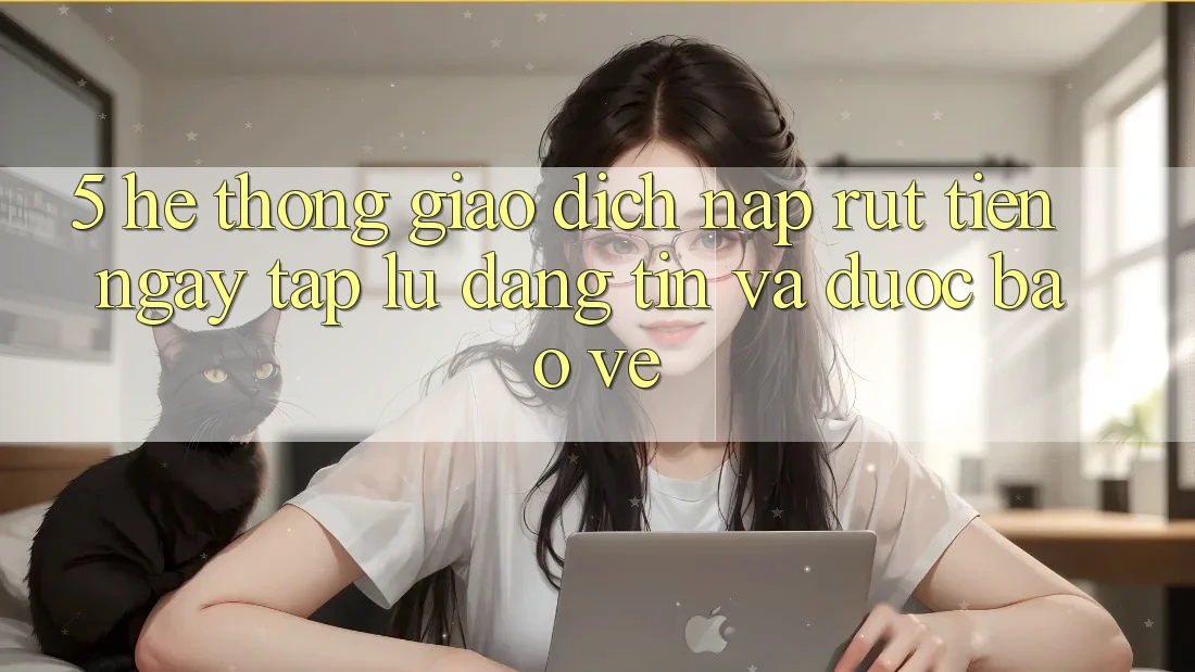 5. Hệ thống giao dịch nạp - rút tiền: Ngay tắp lự, đáng tin và được bảo vệ 5. Hệ thống giao dịch nạp - rút tiền: Ngay tắp lự, đáng tin và được bảo vệ