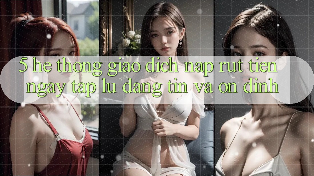 5. Hệ thống giao dịch nạp - rút tiền: Ngay tắp lự, đáng tin và ổn định 5. Hệ thống giao dịch nạp - rút tiền: Ngay tắp lự, đáng tin và ổn định
