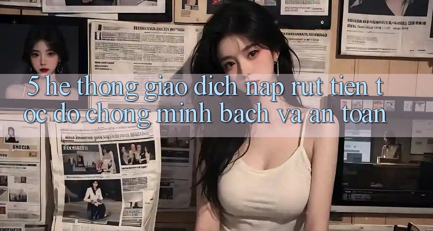 5. Hệ thống giao dịch nạp - rút tiền: Tốc độ chóng, minh bạch và an toàn 5. Hệ thống giao dịch nạp - rút tiền: Tốc độ chóng, minh bạch và an toàn