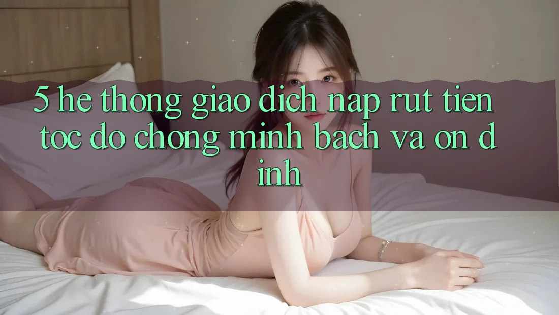 5. Hệ thống giao dịch nạp - rút tiền: Tốc độ chóng, minh bạch và ổn định 5. Hệ thống giao dịch nạp - rút tiền: Tốc độ chóng, minh bạch và ổn định