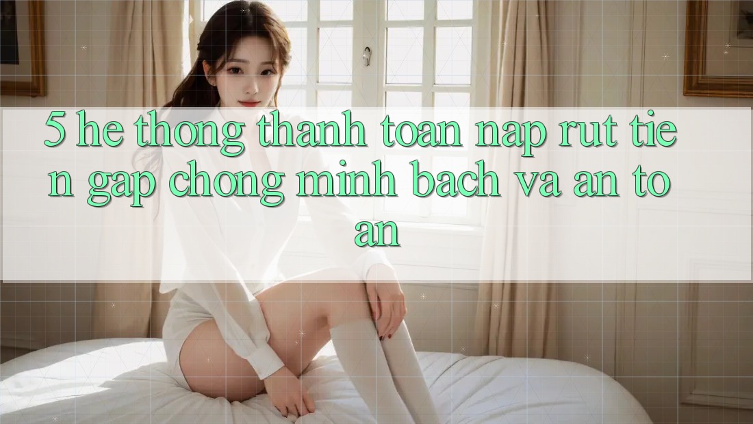 5. Hệ thống thanh toán nạp - rút tiền: Gấp chóng, minh bạch và an toàn 5. Hệ thống thanh toán nạp - rút tiền: Gấp chóng, minh bạch và an toàn