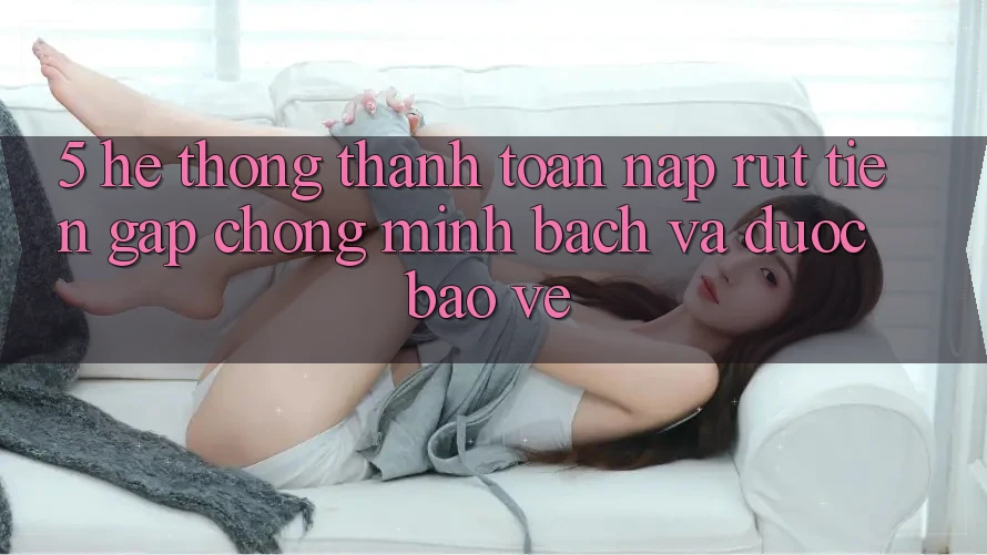 5. Hệ thống thanh toán nạp - rút tiền: Gấp chóng, minh bạch và được bảo vệ 5. Hệ thống thanh toán nạp - rút tiền: Gấp chóng, minh bạch và được bảo vệ