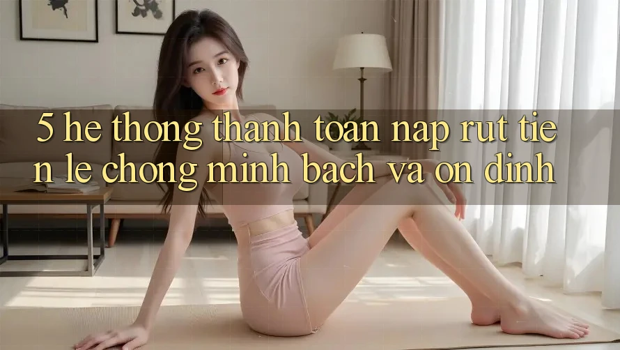 5. Hệ thống thanh toán nạp - rút tiền: Lẹ chóng, minh bạch và ổn định 5. Hệ thống thanh toán nạp - rút tiền: Lẹ chóng, minh bạch và ổn định