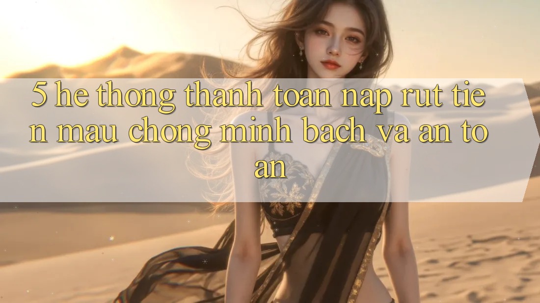 5. Hệ thống thanh toán nạp - rút tiền: Mau chóng, minh bạch và an toàn 5. Hệ thống thanh toán nạp - rút tiền: Mau chóng, minh bạch và an toàn