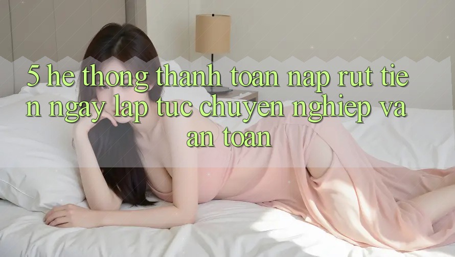 5. Hệ thống thanh toán nạp - rút tiền: Ngay lập tức, chuyên nghiệp và an toàn 5. Hệ thống thanh toán nạp - rút tiền: Ngay lập tức, chuyên nghiệp và an toàn