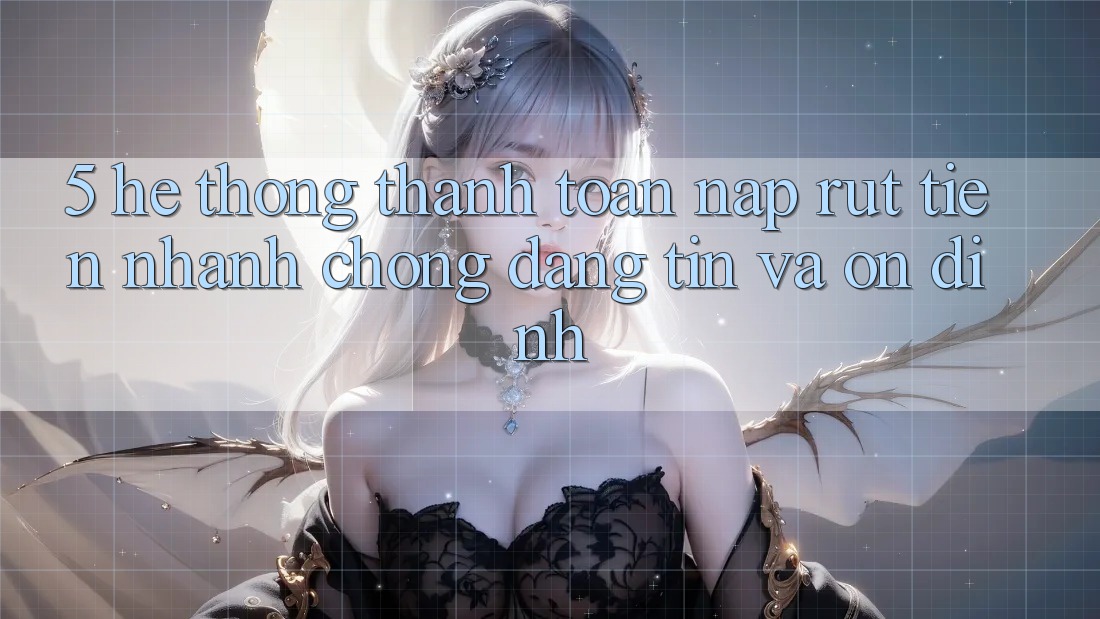 5. Hệ thống thanh toán nạp - rút tiền: Nhanh chóng, đáng tin và ổn định 5. Hệ thống thanh toán nạp - rút tiền: Nhanh chóng, đáng tin và ổn định