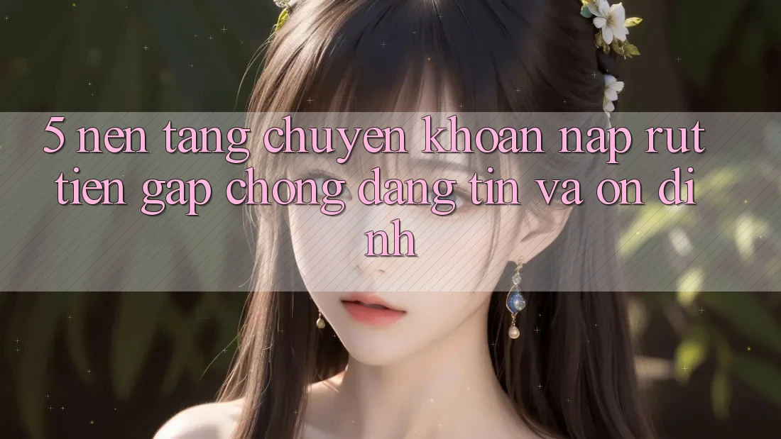 5. Nền tảng chuyển khoản nạp - rút tiền: Gấp chóng, đáng tin và ổn định