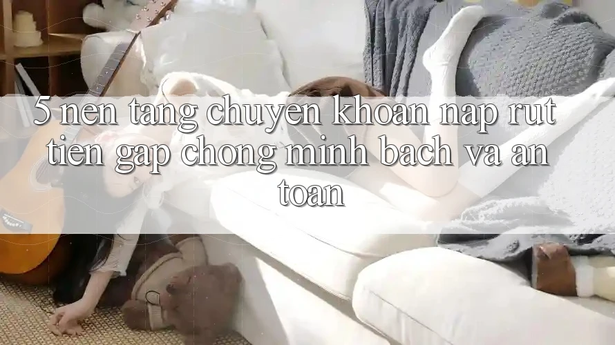5. Nền tảng chuyển khoản nạp - rút tiền: Gấp chóng, minh bạch và an toàn 5. Nền tảng chuyển khoản nạp - rút tiền: Gấp chóng, minh bạch và an toàn