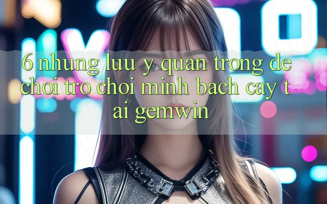 6. Những lưu ý quan trọng để chơi trò chơi minh bạch cậy tại Gemwin