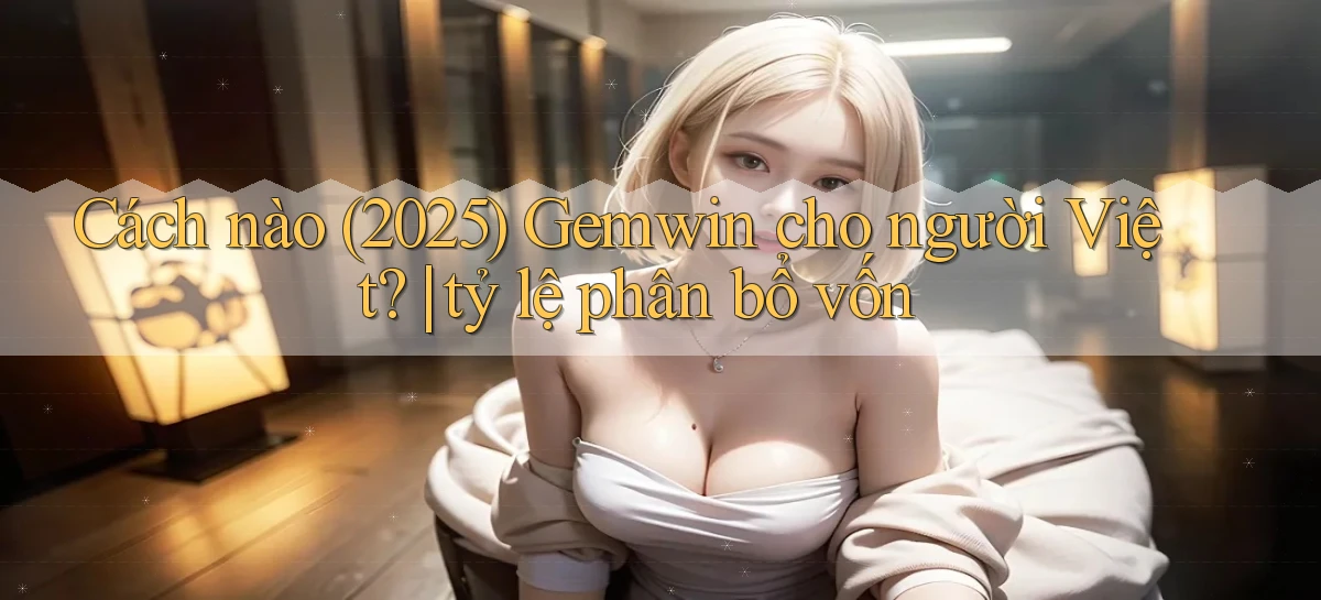 Cách nào (2025) Gemwin cho người Việt tỷ lệ phân bổ vốn