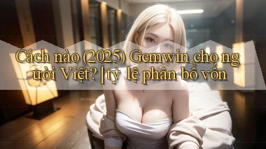 Cách nào (2025) Gemwin cho người Việt tỷ lệ phân bổ vốn