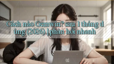 Cách nào Gemwin sau 1 tháng dùng (2026) phản hồi nhanh