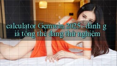 calculator Gemwin 2025   đánh giá tổng thể đang thử nghiệm