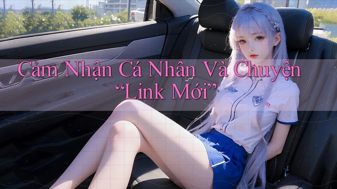 Cảm Nhận Cá Nhân Và Chuyện “Link Mới” Cảm Nhận Cá Nhân Và Chuyện “Link Mới”