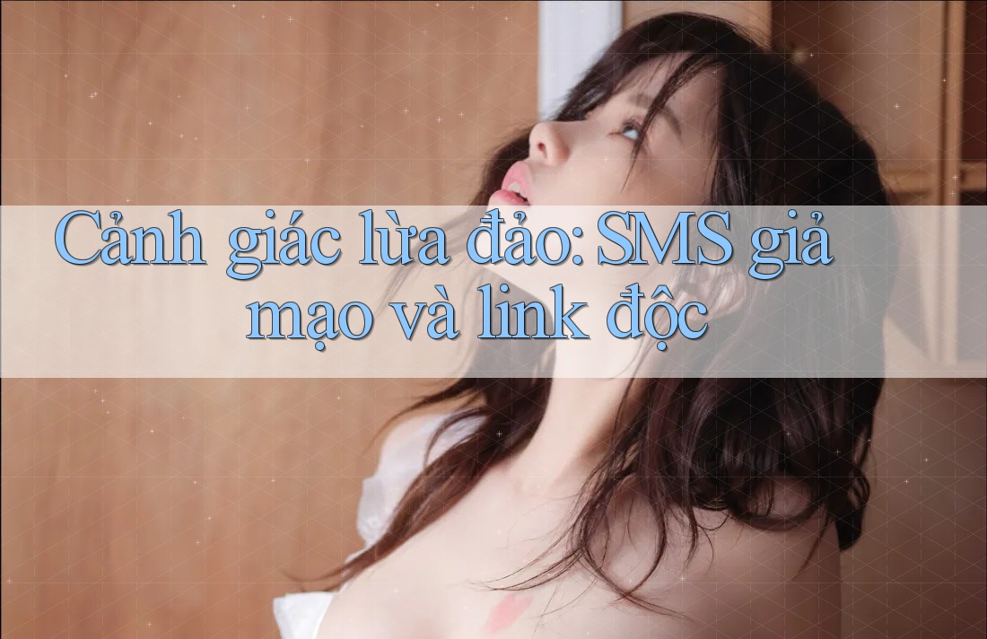 Cảnh giác lừa đảo: SMS giả mạo và link độc