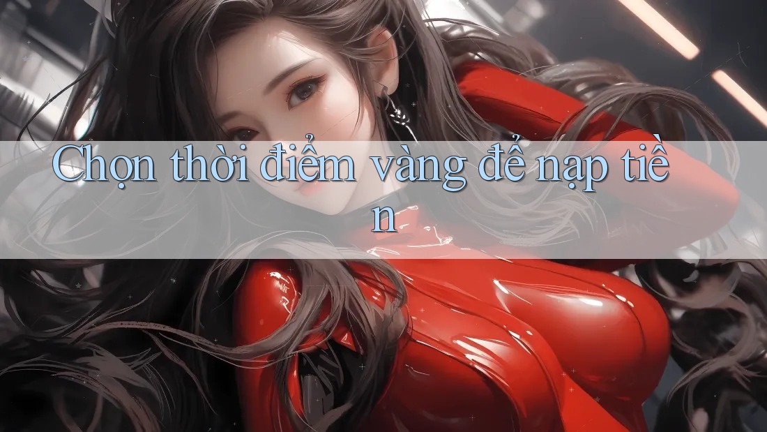 Chọn thời điểm vàng để nạp tiền