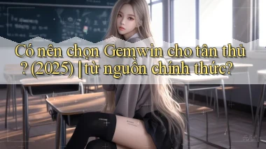 Có nên chọn Gemwin cho tân thủ (2025) từ nguồn chính thức