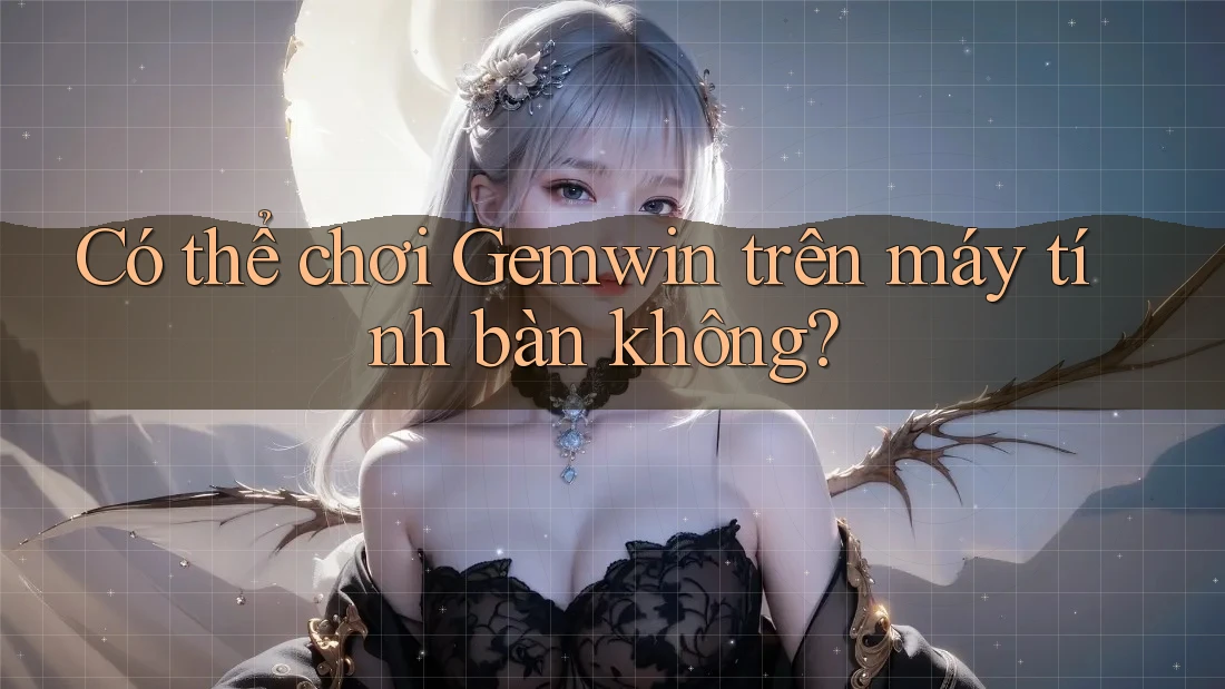 Có thể chơi Gemwin trên máy tính bàn không?