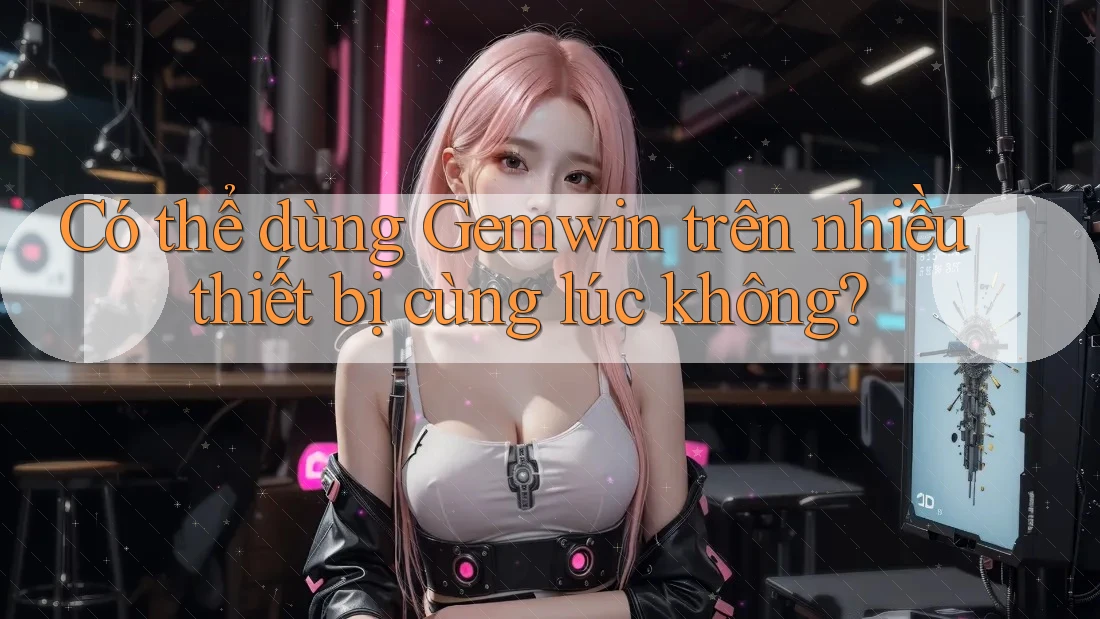 Có thể dùng Gemwin trên nhiều thiết bị cùng lúc không?