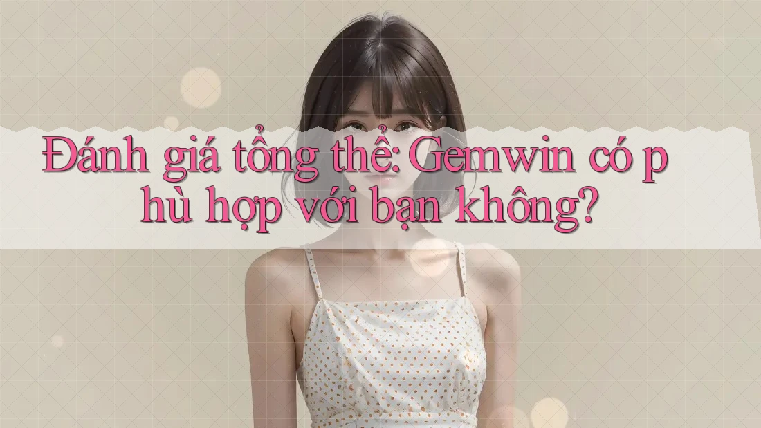 Đánh giá tổng thể: Gemwin có phù hợp với bạn không? Đánh giá tổng thể: Gemwin có phù hợp với bạn không?