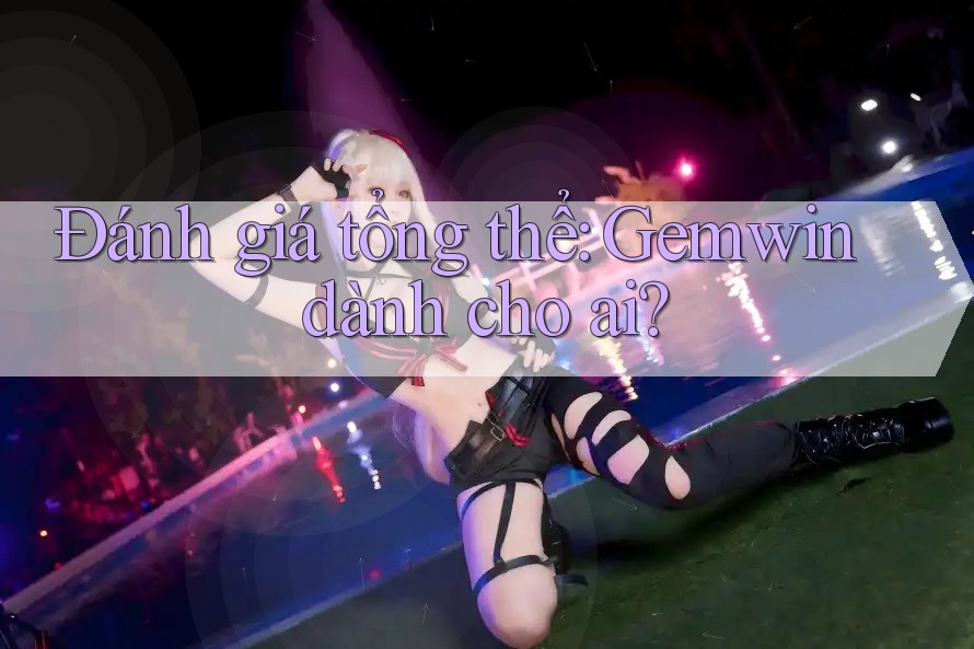 Đánh giá tổng thể: Gemwin dành cho ai?