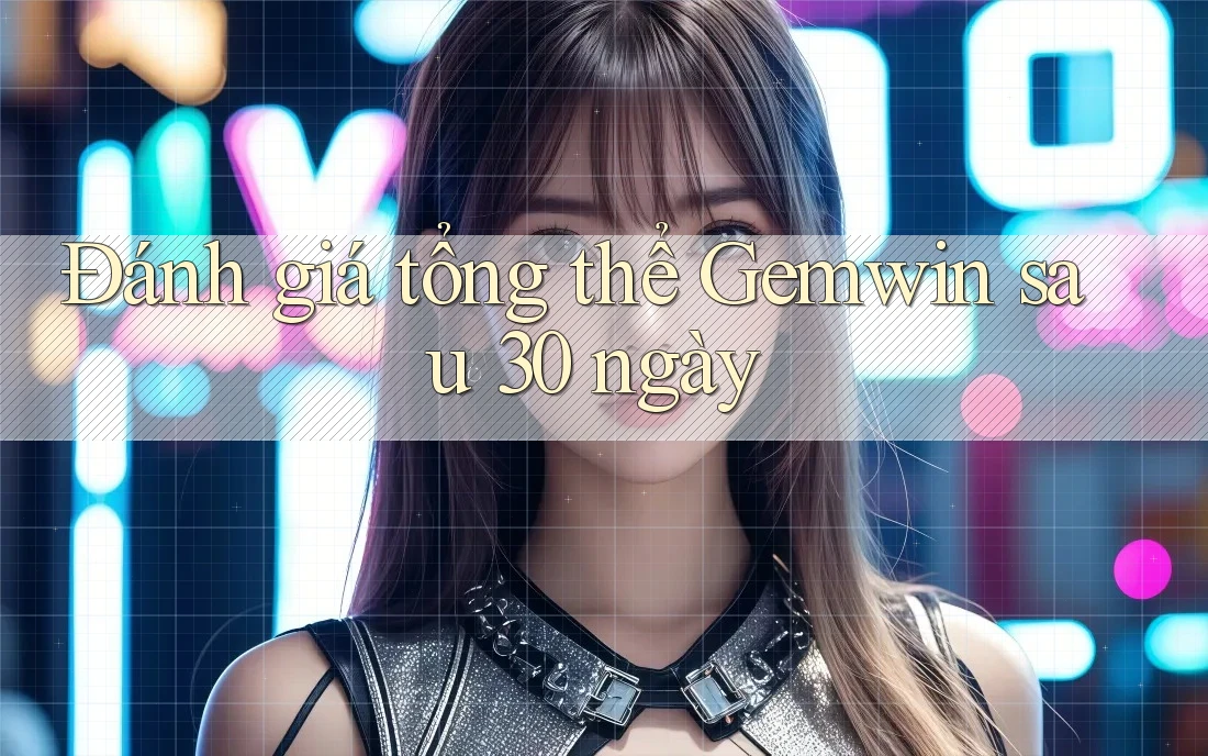Đánh giá tổng thể Gemwin sau 30 ngày Đánh giá tổng thể Gemwin sau 30 ngày