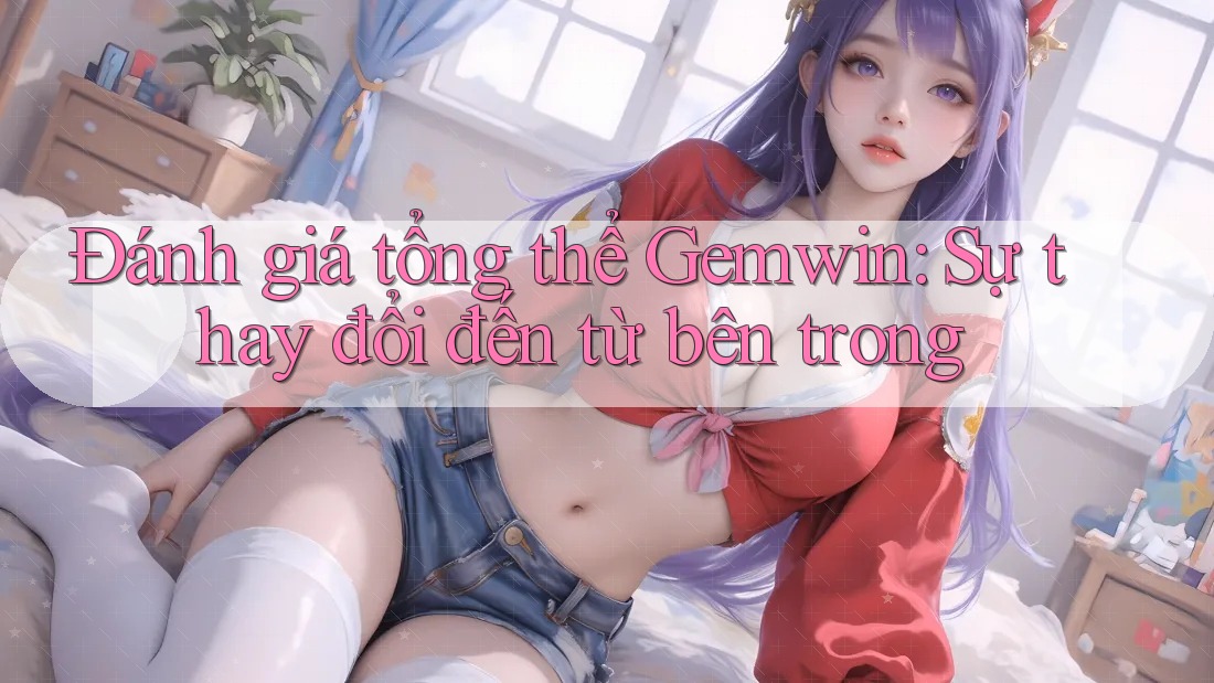 Đánh giá tổng thể Gemwin: Sự thay đổi đến từ bên trong
