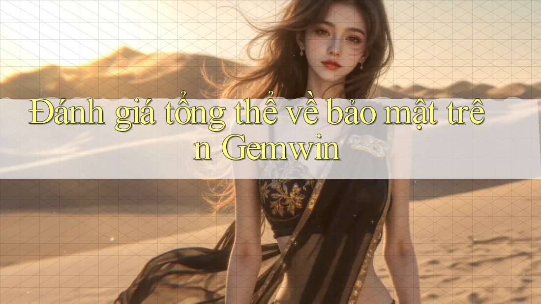 Đánh giá tổng thể về bảo mật trên Gemwin Đánh giá tổng thể về bảo mật trên Gemwin