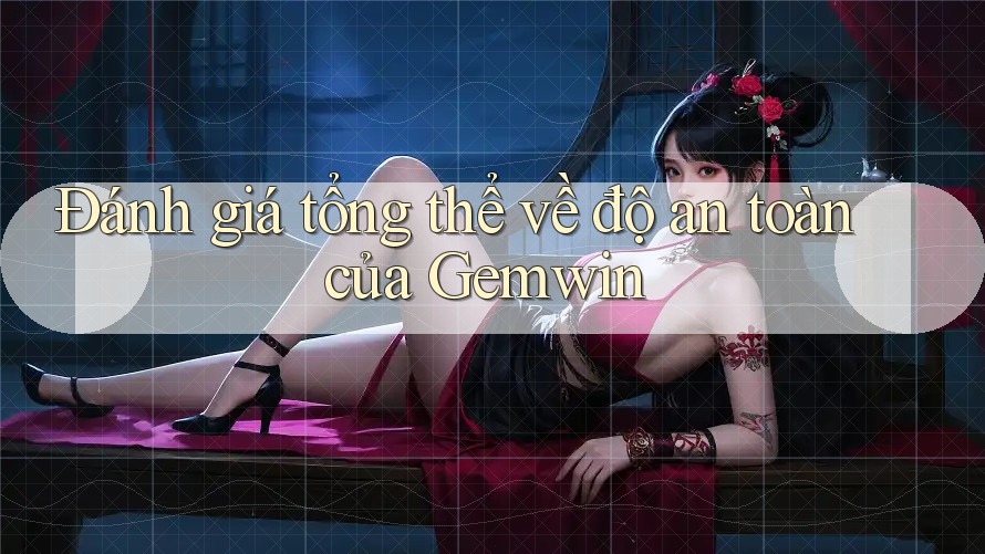 Đánh giá tổng thể về độ an toàn của Gemwin Đánh giá tổng thể về độ an toàn của Gemwin