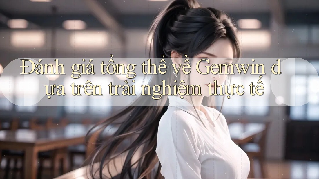 Đánh giá tổng thể về Gemwin dựa trên trải nghiệm thực tế