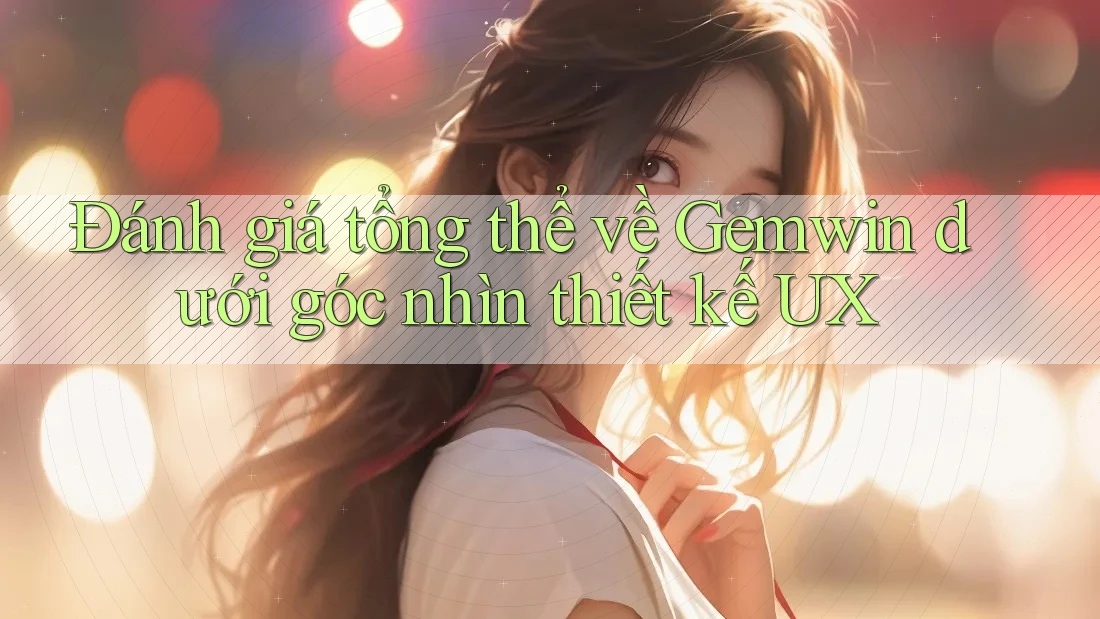 Đánh giá tổng thể về Gemwin dưới góc nhìn thiết kế UX