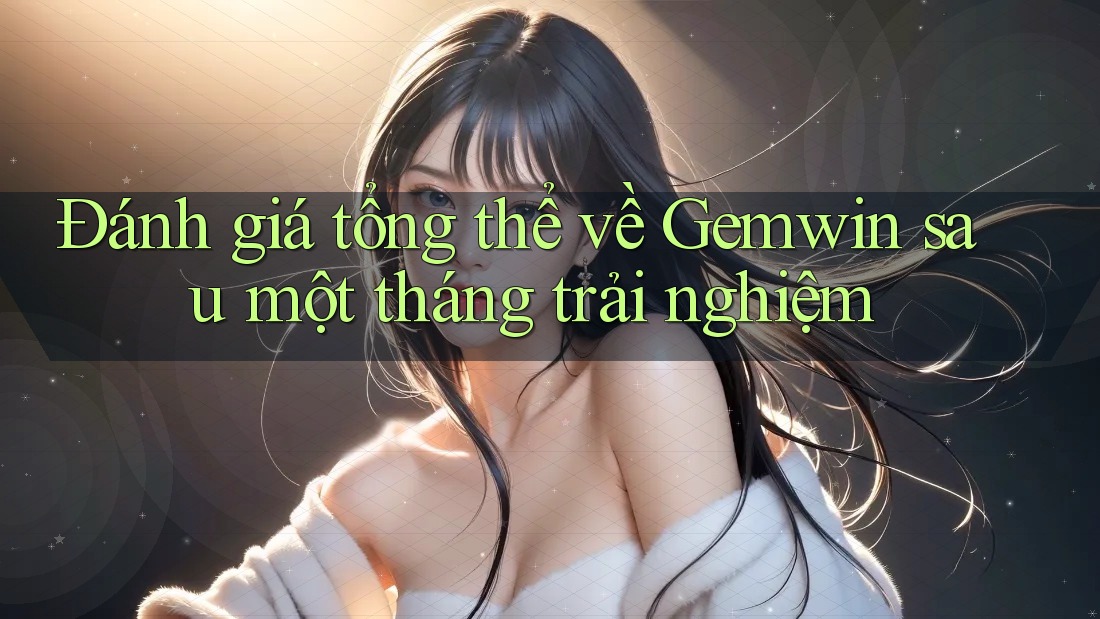 Đánh giá tổng thể về Gemwin sau một tháng trải nghiệm