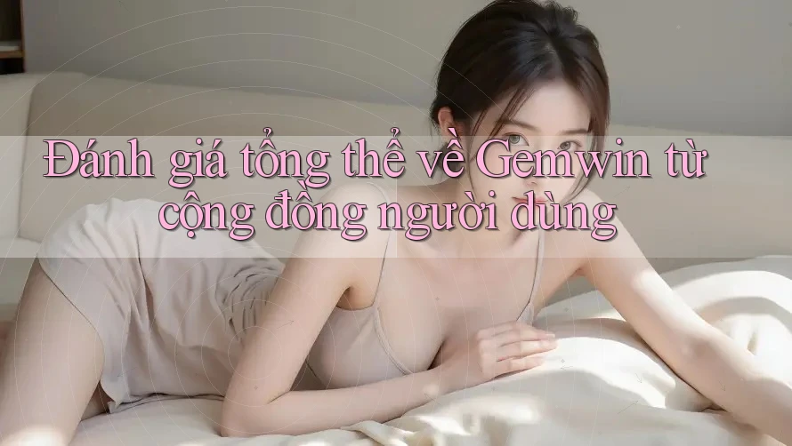Đánh giá tổng thể về Gemwin từ cộng đồng người dùng