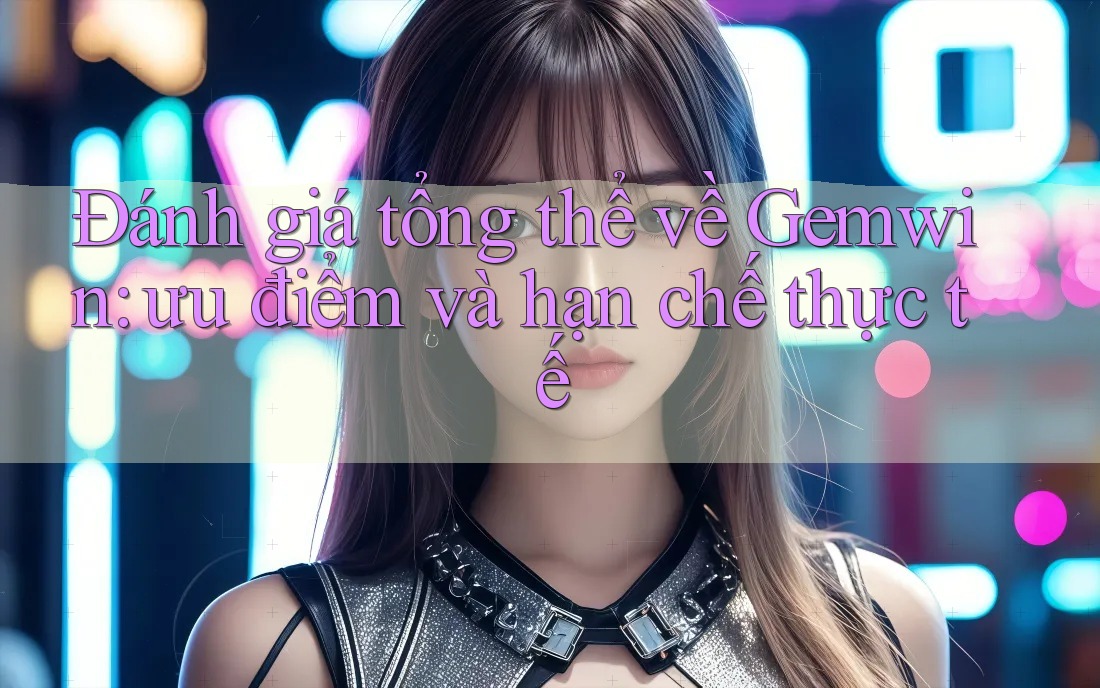 Đánh giá tổng thể về Gemwin: ưu điểm và hạn chế thực tế Đánh giá tổng thể về Gemwin: ưu điểm và hạn chế thực tế