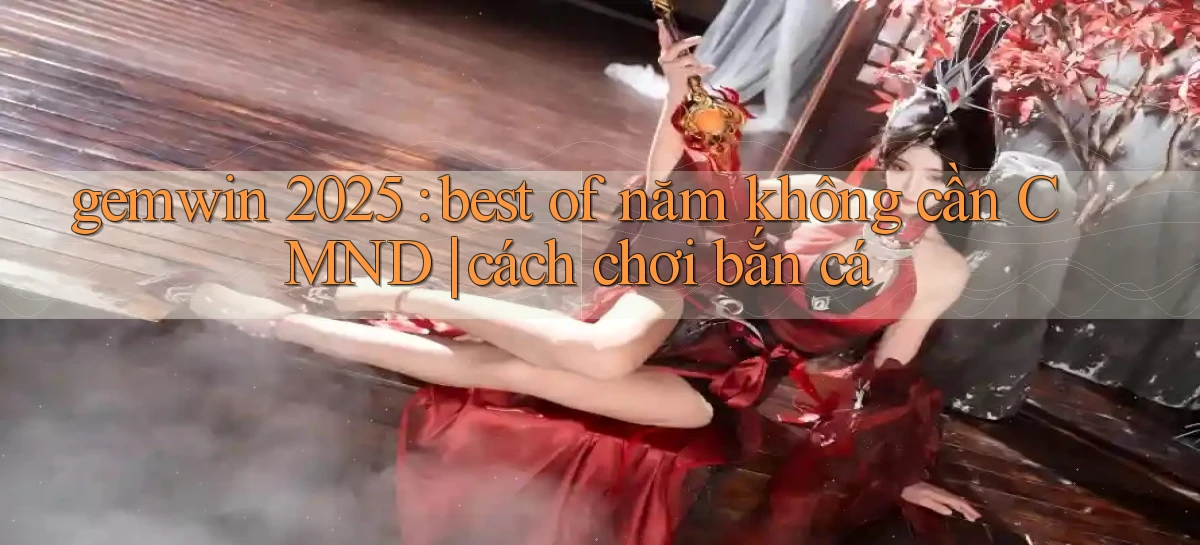 gemwin 2025 best of năm không cần CMND cách chơi bắn cá