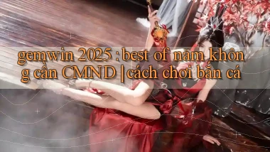 gemwin 2025 best of năm không cần CMND cách chơi bắn cá