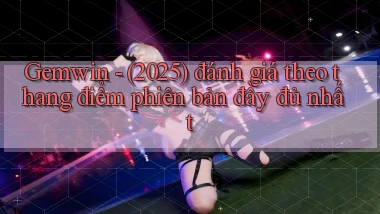 Gemwin   (2025) đánh giá theo thang điểm phiên bản đầy đủ nhất