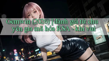 Gemwin (2026) đánh giá từ chuyên gia mã hóa RSA   khi vui