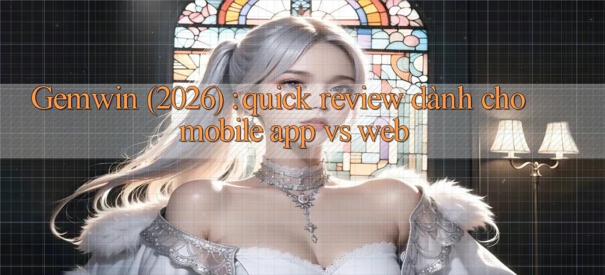 Gemwin (2026) quick review dành cho mobile app vs web