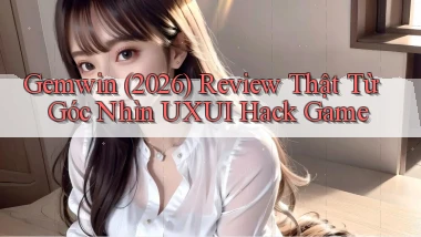 Gemwin (2026) review thật từ góc nhìn UXUI hack game